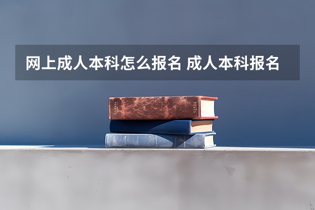 网上成人本科怎么报名 成人本科报名？