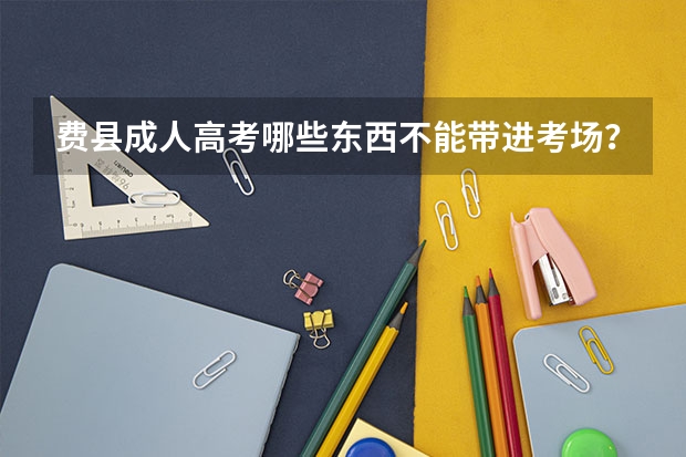 费县成人高考哪些东西不能带进考场？