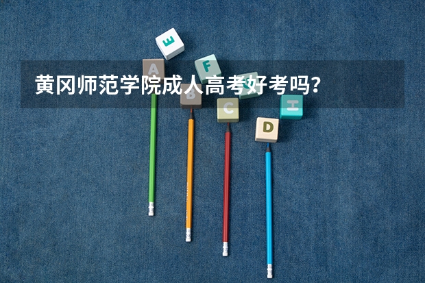 黄冈师范学院成人高考好考吗？
