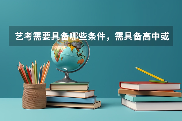 艺考需要具备哪些条件，需具备高中或同等学历