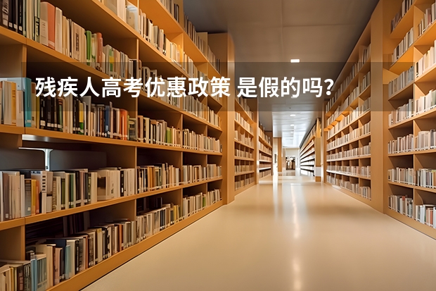 残疾人高考优惠政策 是假的吗？