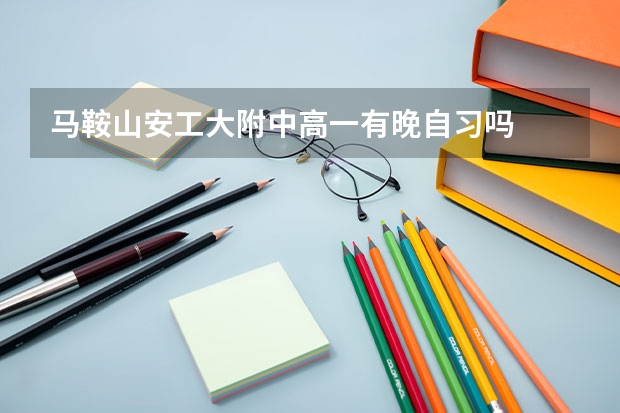 马鞍山安工大附中高一有晚自习吗