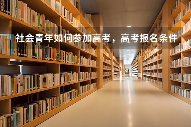 社会青年如何参加高考，高考报名条件由哪些