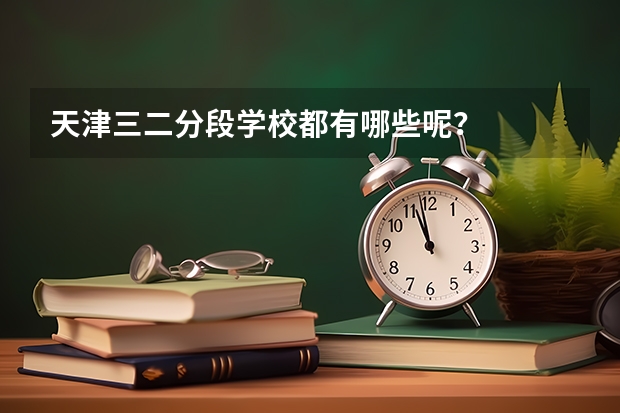 天津三二分段学校都有哪些呢？