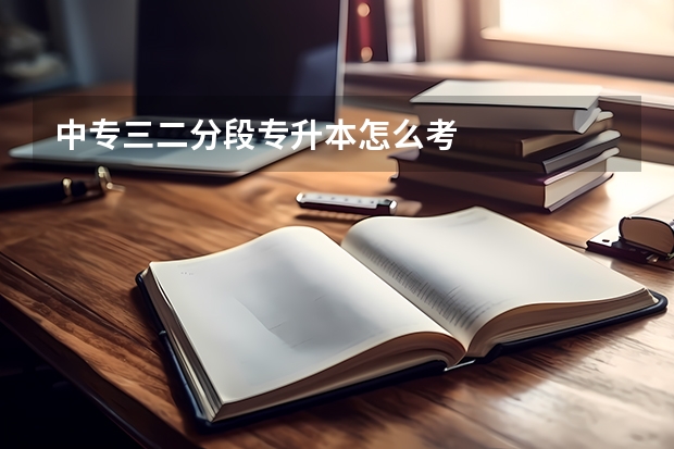 中专三二分段专升本怎么考