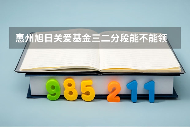 惠州旭日关爱基金三二分段能不能领 惠州市榕城职业技术学校“三二分段”录取条件是怎样的？