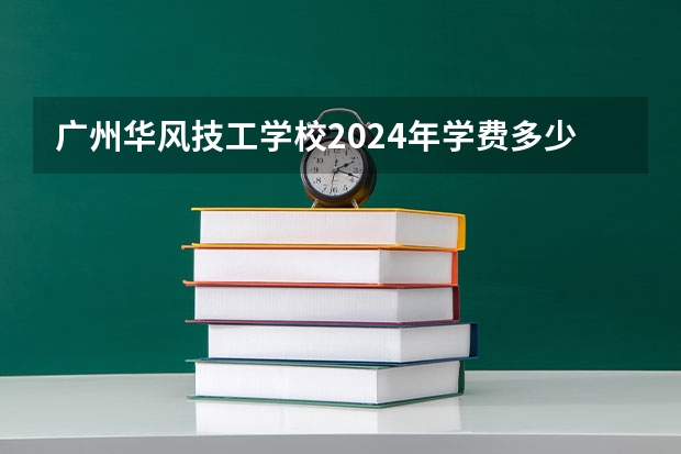 广州华风技工学校2024年学费多少