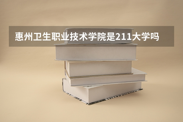 惠州卫生职业技术学院是211大学吗