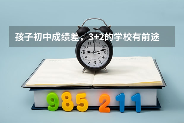 孩子初中成绩差，3+2的学校有前途吗？