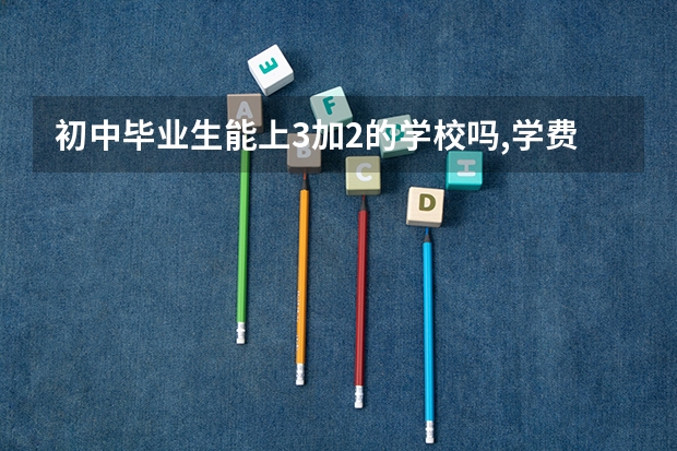 初中毕业生能上3加2的学校吗,学费多钱