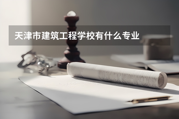 天津市建筑工程学校有什么专业