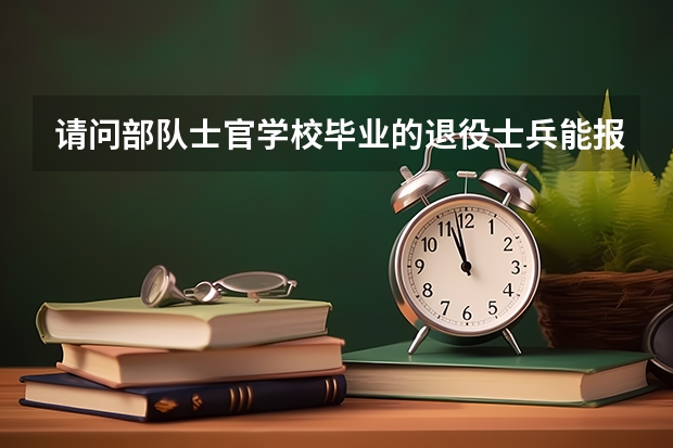 请问部队士官学校毕业的退役士兵能报考统招专升本吗?
