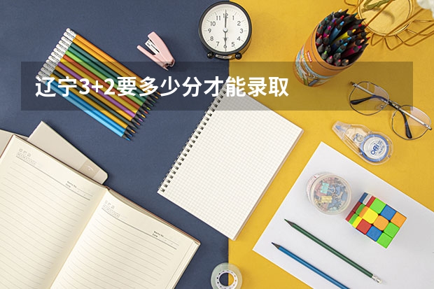 辽宁3+2要多少分才能录取
