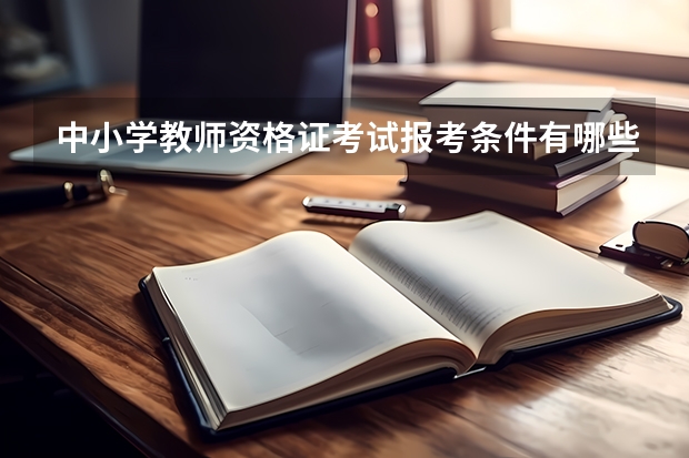 中小学教师资格证考试报考条件有哪些?