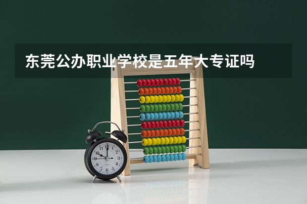 东莞公办职业学校是五年大专证吗