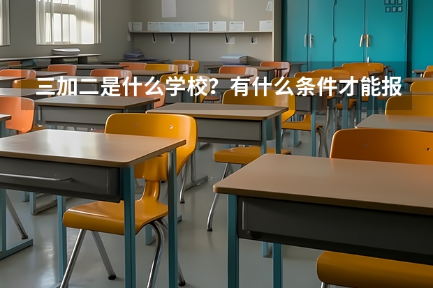 三加二是什么学校？有什么条件才能报考？