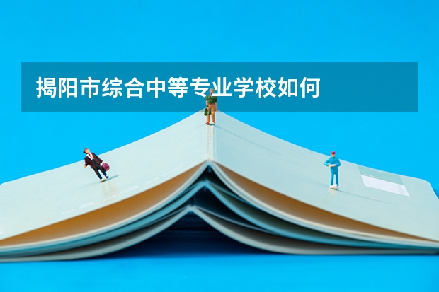揭阳市综合中等专业学校如何