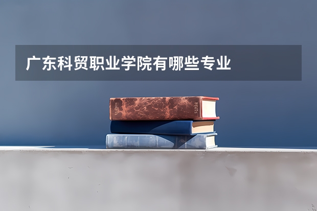 广东科贸职业学院有哪些专业