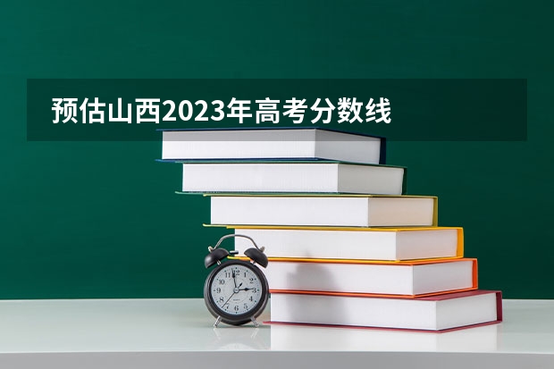  预估山西2023年高考分数线